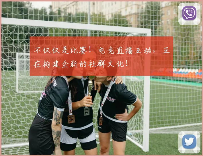 不仅仅是比赛！电竞直播互动，正在构建全新的社群文化！