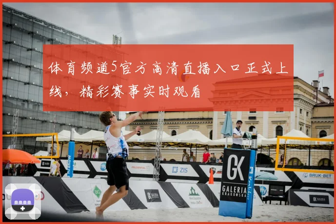 体育频道5官方高清直播入口正式上线,精彩赛事实时观看