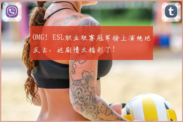 OMG！ESL职业联赛冠军榜上演绝地反击，这剧情太精彩了！