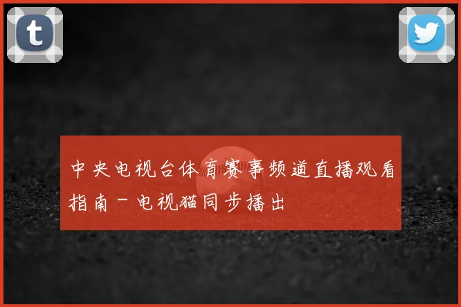 中央电视台体育赛事频道直播观看指南 - 电视猫同步播出