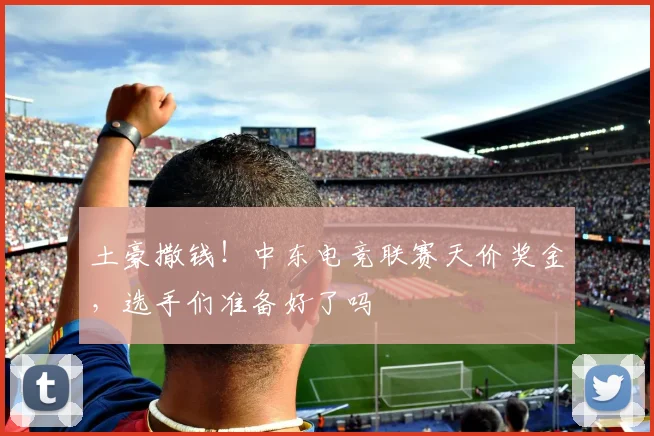 土豪撒钱！中东电竞联赛天价奖金，选手们准备好了吗