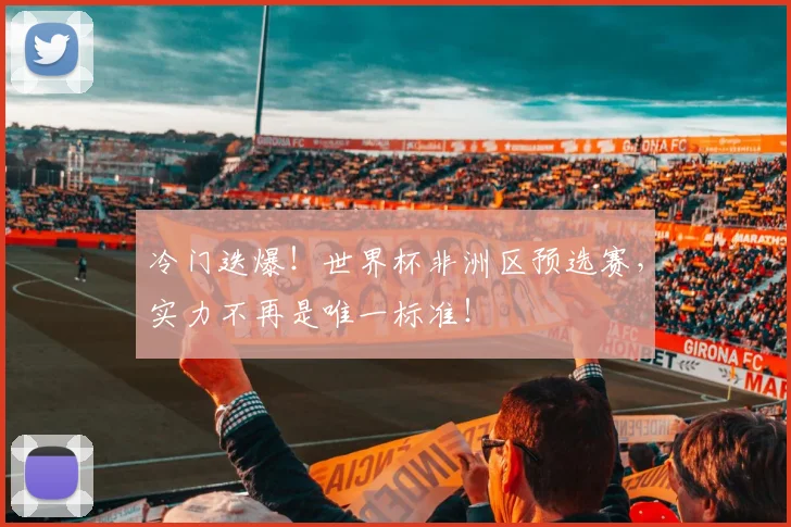 冷门迭爆！世界杯非洲区预选赛，实力不再是唯一标准！