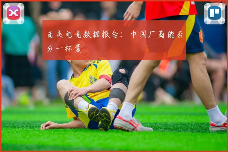 南美电竞数据报告:中国厂商能否分一杯羹