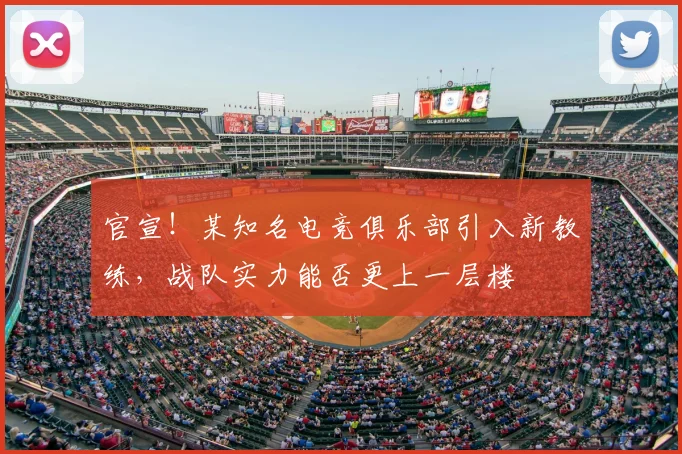 官宣！某知名电竞俱乐部引入新教练，战队实力能否更上一层楼