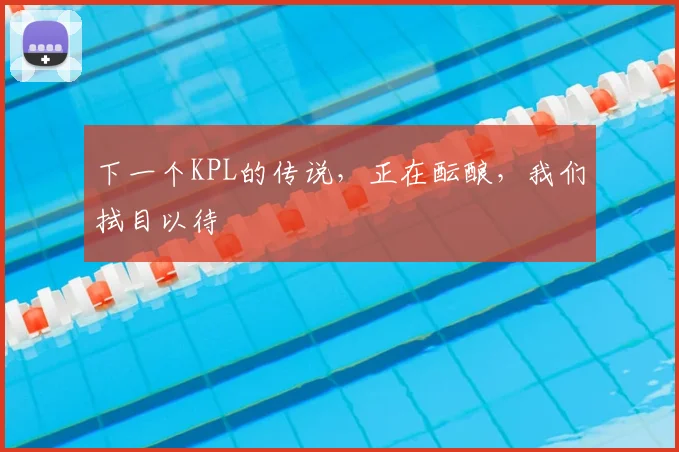 下一个KPL的传说，正在酝酿，我们拭目以待