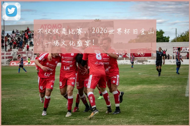 不仅仅是比赛，2026世界杯旧金山，一场文化盛宴！