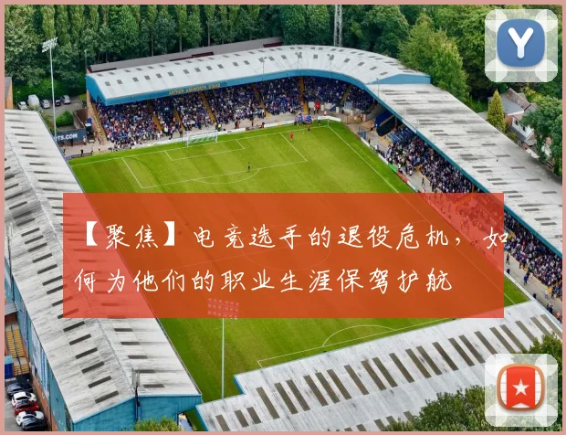 【聚焦】电竞选手的退役危机，如何为他们的职业生涯保驾护航