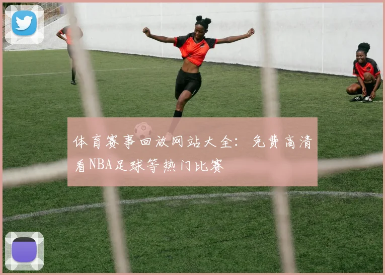 体育赛事回放网站大全：免费高清看NBA足球等热门比赛