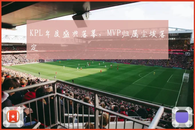 KPL年度盛典落幕，MVP归属尘埃落定
