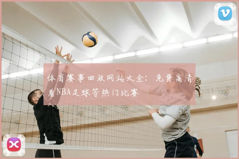 体育赛事回放网站大全：免费高清看NBA足球等热门比赛