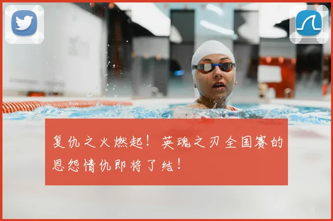 复仇之火燃起!英魂之刃全国赛的恩怨情仇即将了结!