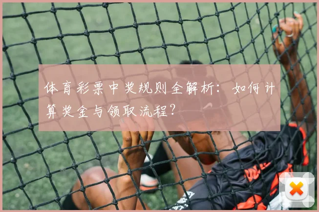 体育彩票中奖规则全解析：如何计算奖金与领取流程？