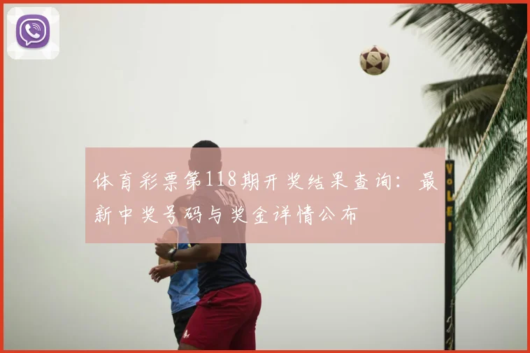 体育彩票第118期开奖结果查询：最新中奖号码与奖金详情公布