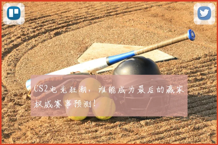CS2电竞狂潮，谁能成为最后的赢家权威赛事预测！