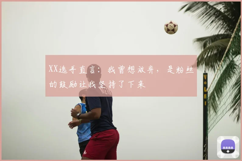 XX选手直言：我曾想放弃，是粉丝的鼓励让我坚持了下来