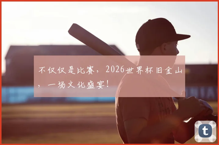 不仅仅是比赛，2026世界杯旧金山，一场文化盛宴！