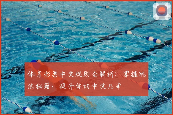 体育彩票中奖规则全解析：掌握玩法秘籍，提升你的中奖几率