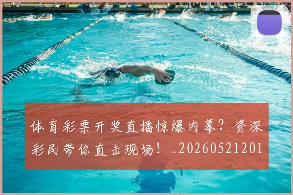体育彩票开奖直播惊爆内幕?资深彩民带你直击现场!_20260521201027