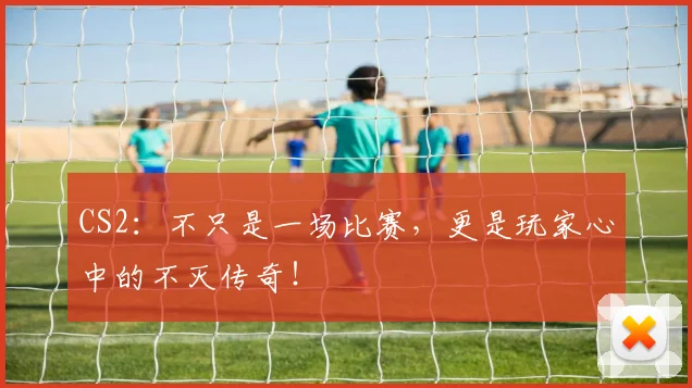 CS2：不只是一场比赛，更是玩家心中的不灭传奇！