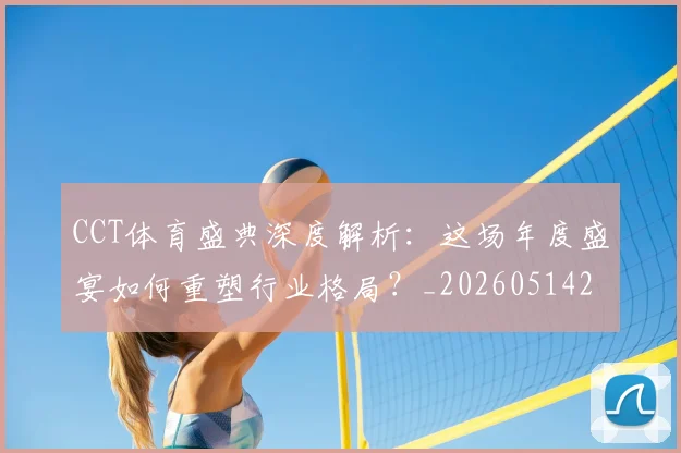 CCT体育盛典深度解析：这场年度盛宴如何重塑行业格局？_20260514222651